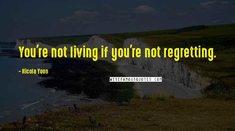 Nicola Yoon Quotes: You're not living if you're not regretting.