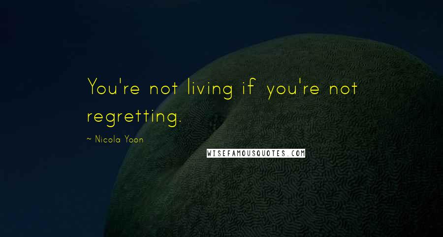 Nicola Yoon Quotes: You're not living if you're not regretting.