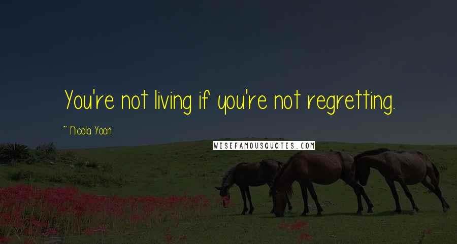 Nicola Yoon Quotes: You're not living if you're not regretting.