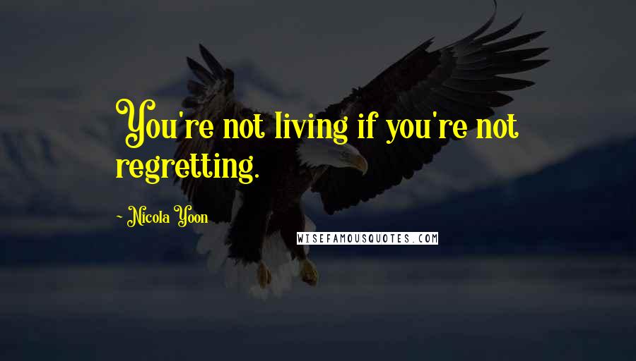 Nicola Yoon Quotes: You're not living if you're not regretting.