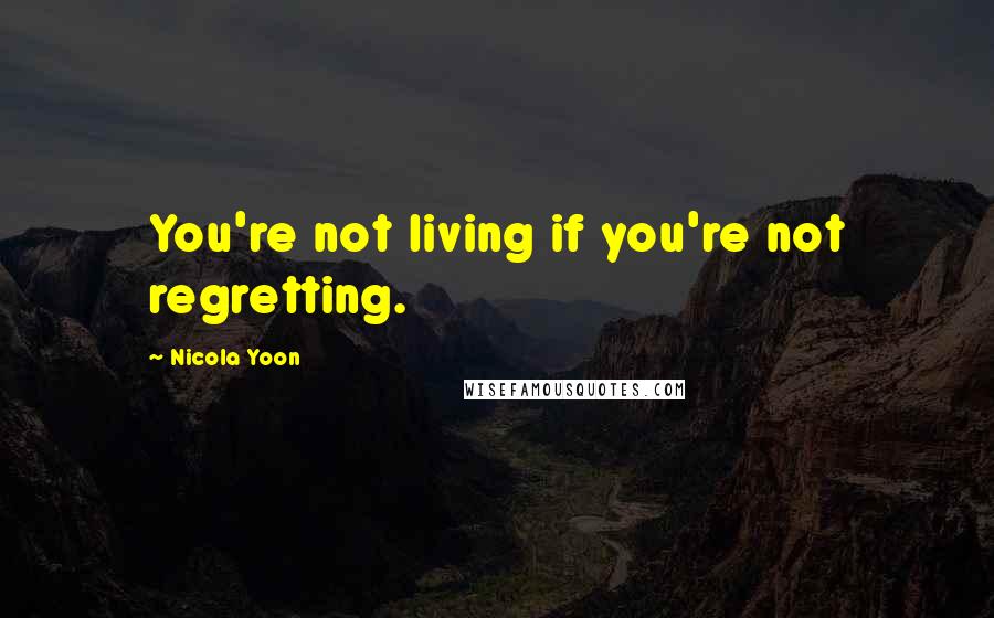 Nicola Yoon Quotes: You're not living if you're not regretting.