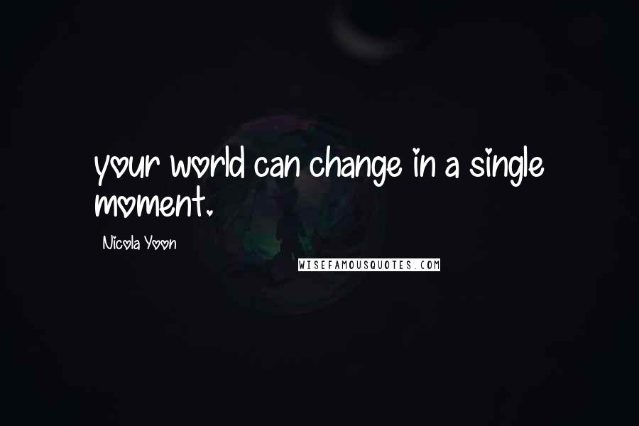 Nicola Yoon Quotes: your world can change in a single moment.