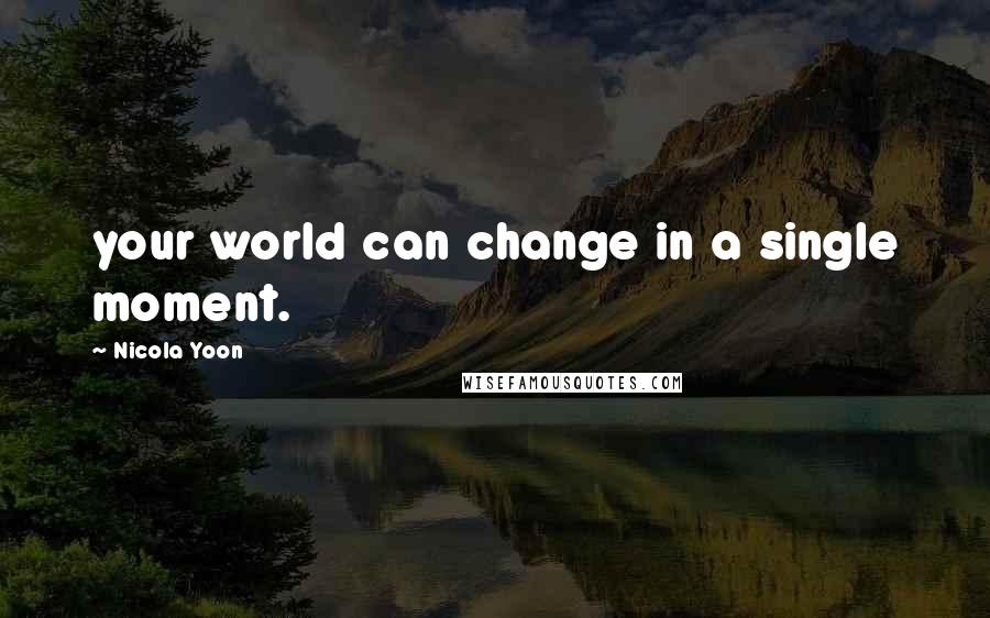 Nicola Yoon Quotes: your world can change in a single moment.