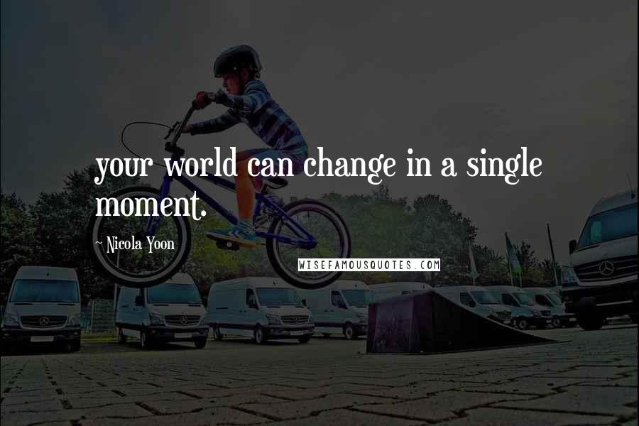 Nicola Yoon Quotes: your world can change in a single moment.