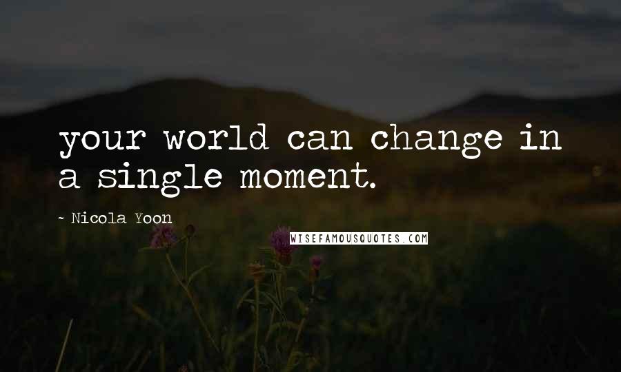 Nicola Yoon Quotes: your world can change in a single moment.