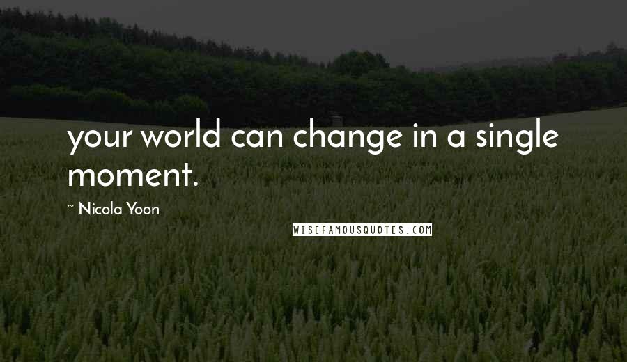 Nicola Yoon Quotes: your world can change in a single moment.