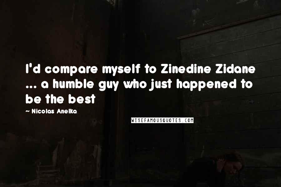 Nicolas Anelka Quotes: I'd compare myself to Zinedine Zidane ... a humble guy who just happened to be the best