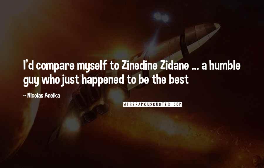 Nicolas Anelka Quotes: I'd compare myself to Zinedine Zidane ... a humble guy who just happened to be the best