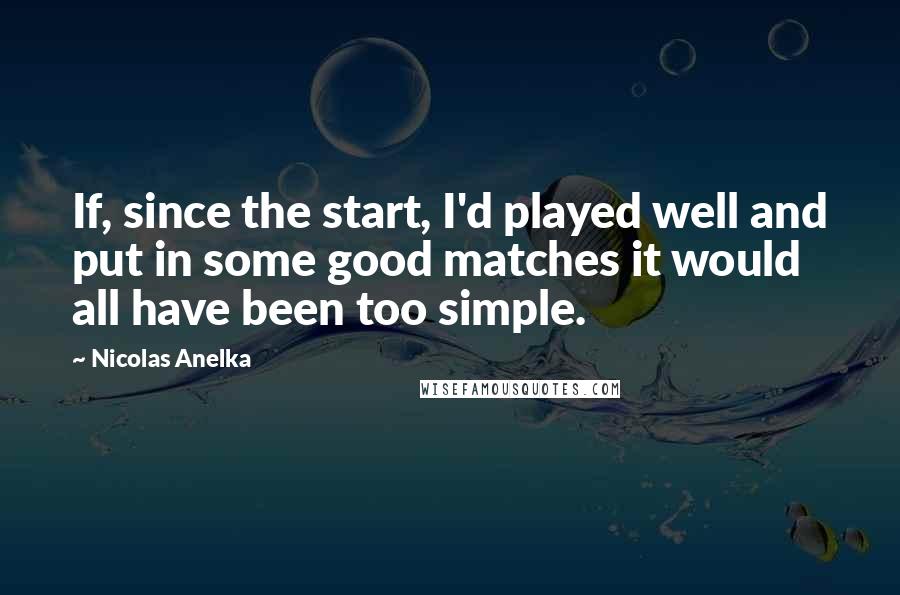 Nicolas Anelka Quotes: If, since the start, I'd played well and put in some good matches it would all have been too simple.