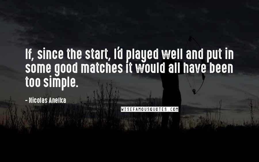 Nicolas Anelka Quotes: If, since the start, I'd played well and put in some good matches it would all have been too simple.