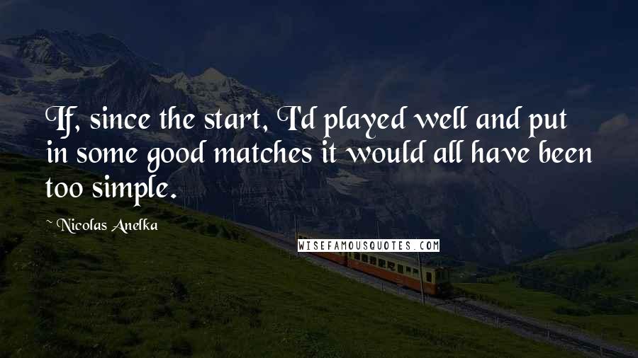 Nicolas Anelka Quotes: If, since the start, I'd played well and put in some good matches it would all have been too simple.