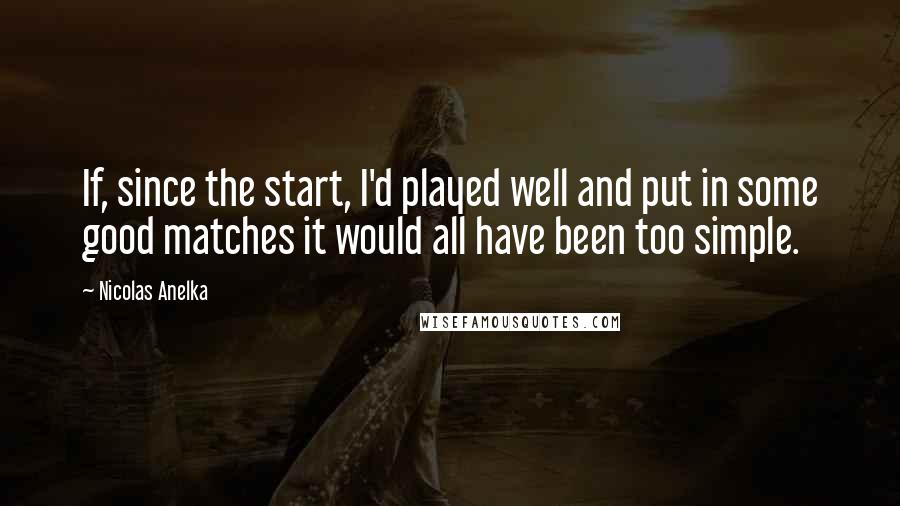 Nicolas Anelka Quotes: If, since the start, I'd played well and put in some good matches it would all have been too simple.