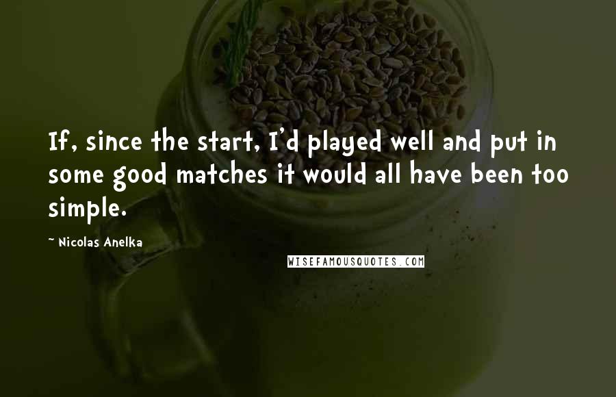 Nicolas Anelka Quotes: If, since the start, I'd played well and put in some good matches it would all have been too simple.