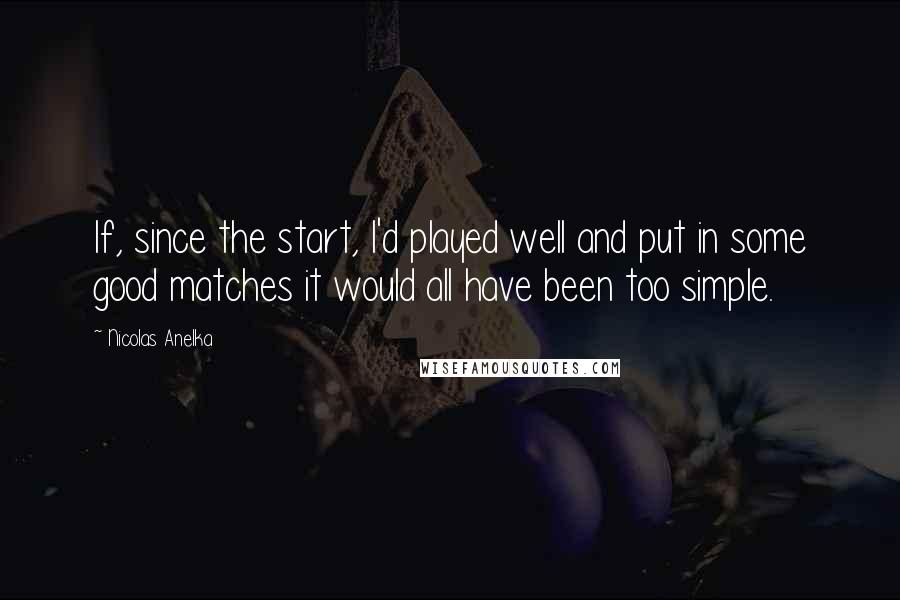 Nicolas Anelka Quotes: If, since the start, I'd played well and put in some good matches it would all have been too simple.