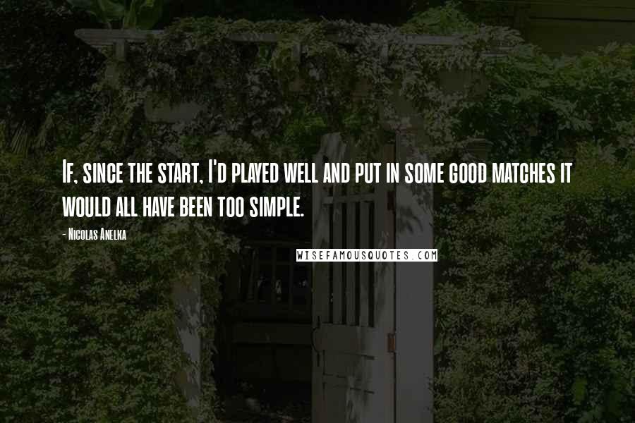 Nicolas Anelka Quotes: If, since the start, I'd played well and put in some good matches it would all have been too simple.