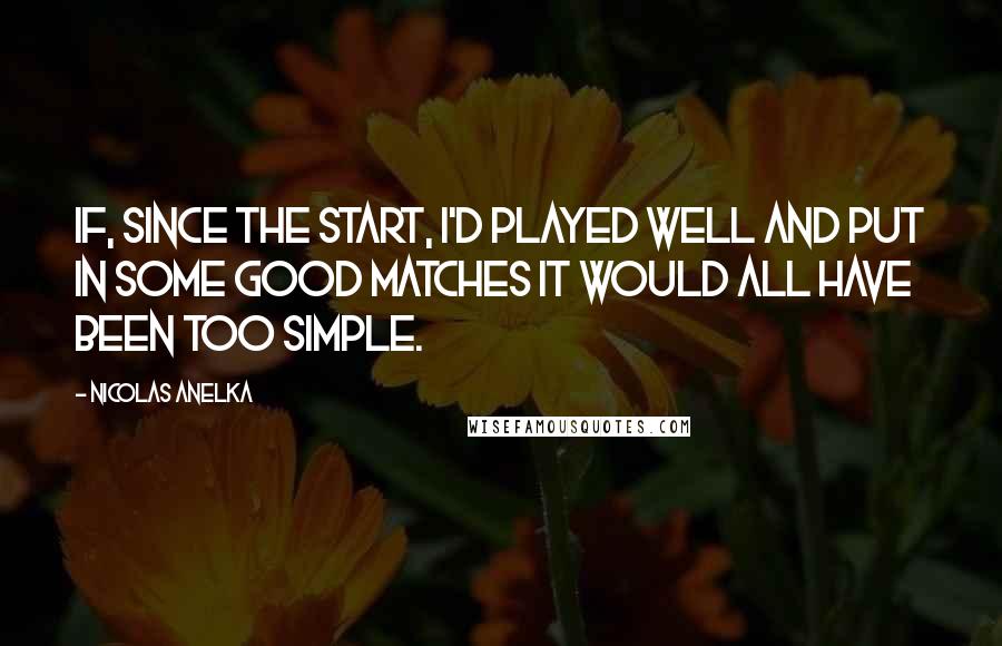 Nicolas Anelka Quotes: If, since the start, I'd played well and put in some good matches it would all have been too simple.