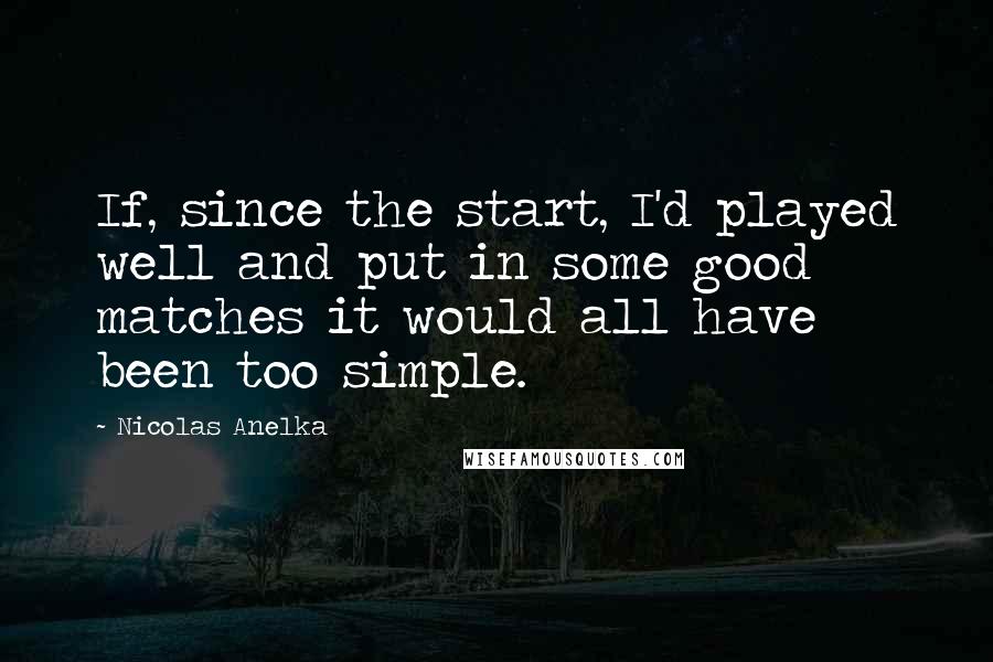 Nicolas Anelka Quotes: If, since the start, I'd played well and put in some good matches it would all have been too simple.