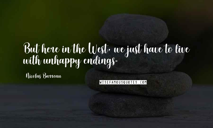 Nicolas Barreau Quotes: But here in the West, we just have to live with unhappy endings.