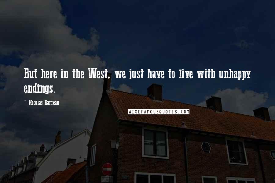 Nicolas Barreau Quotes: But here in the West, we just have to live with unhappy endings.