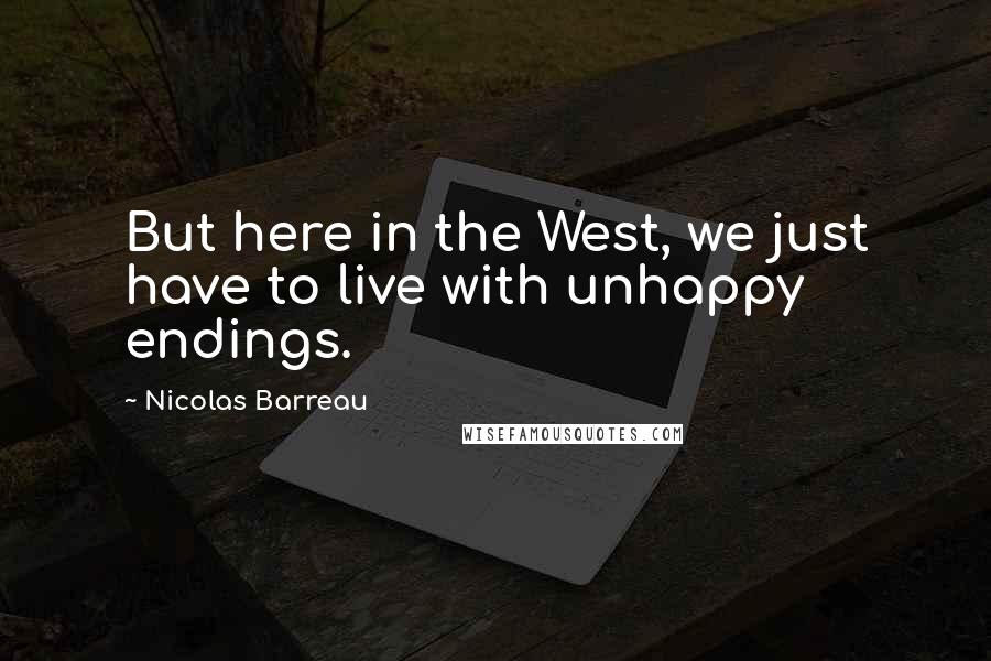 Nicolas Barreau Quotes: But here in the West, we just have to live with unhappy endings.