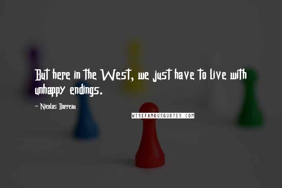 Nicolas Barreau Quotes: But here in the West, we just have to live with unhappy endings.