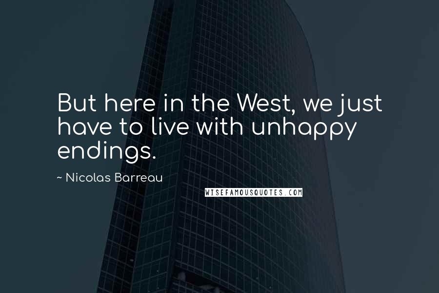 Nicolas Barreau Quotes: But here in the West, we just have to live with unhappy endings.