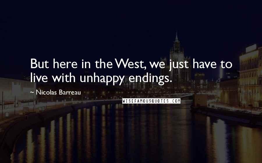 Nicolas Barreau Quotes: But here in the West, we just have to live with unhappy endings.