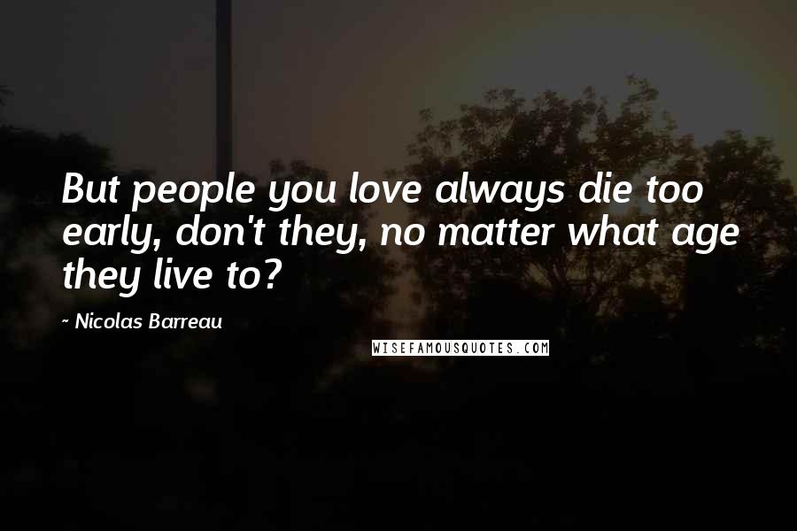 Nicolas Barreau Quotes: But people you love always die too early, don't they, no matter what age they live to?