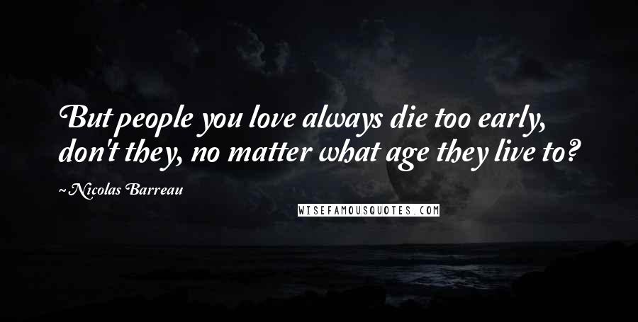 Nicolas Barreau Quotes: But people you love always die too early, don't they, no matter what age they live to?