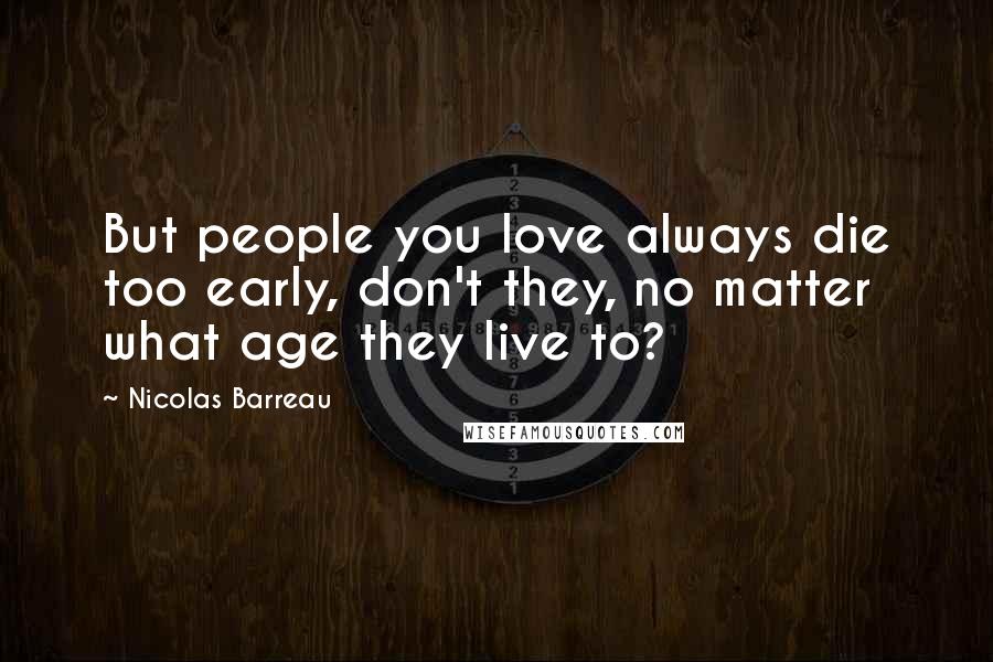 Nicolas Barreau Quotes: But people you love always die too early, don't they, no matter what age they live to?