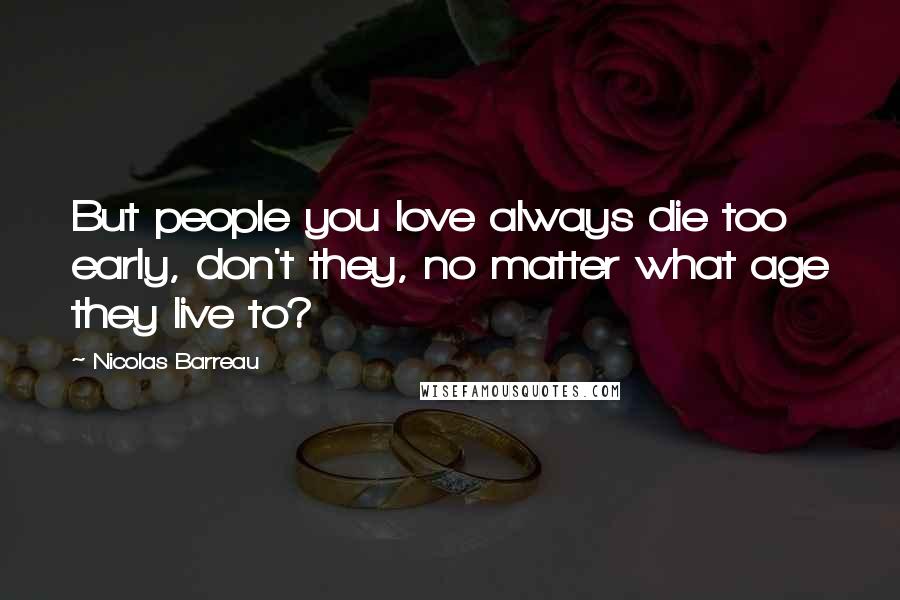 Nicolas Barreau Quotes: But people you love always die too early, don't they, no matter what age they live to?