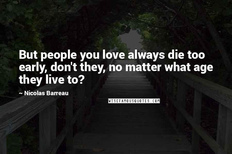 Nicolas Barreau Quotes: But people you love always die too early, don't they, no matter what age they live to?