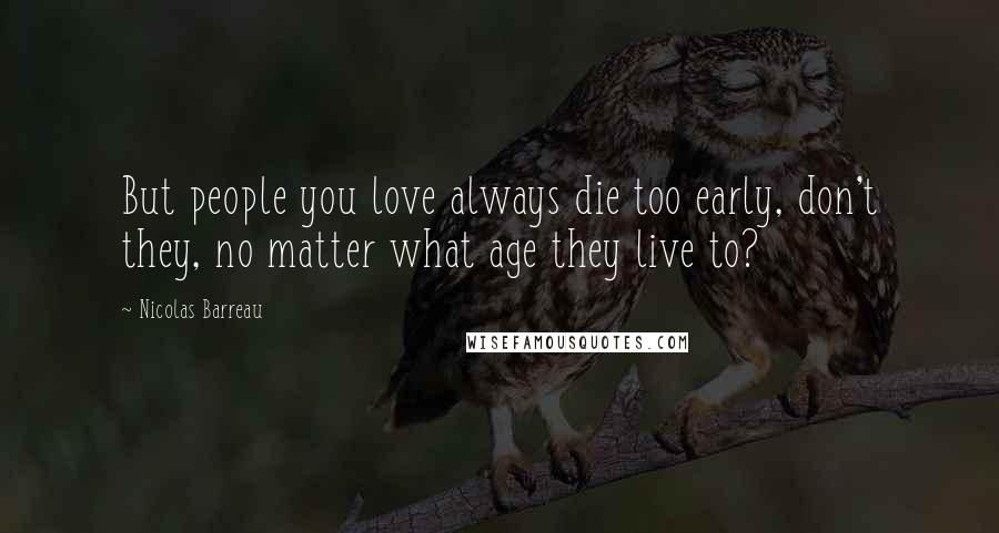 Nicolas Barreau Quotes: But people you love always die too early, don't they, no matter what age they live to?