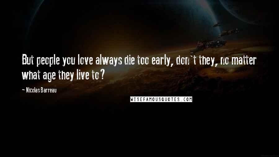 Nicolas Barreau Quotes: But people you love always die too early, don't they, no matter what age they live to?