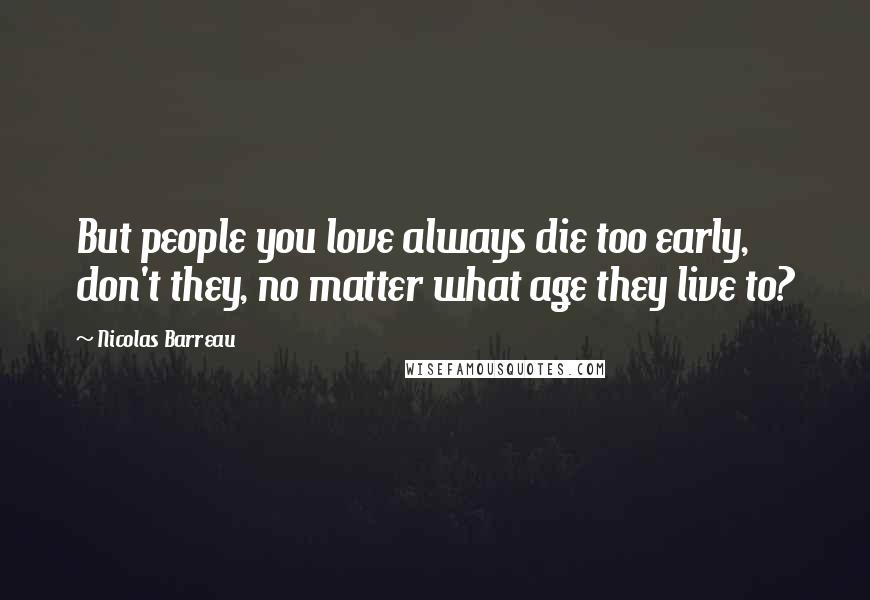 Nicolas Barreau Quotes: But people you love always die too early, don't they, no matter what age they live to?