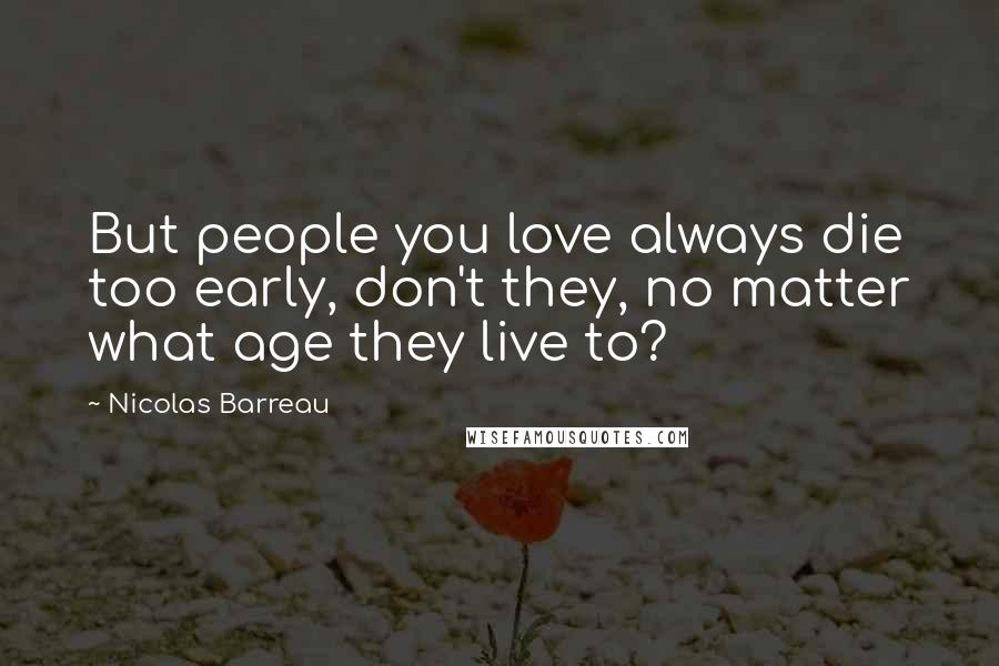 Nicolas Barreau Quotes: But people you love always die too early, don't they, no matter what age they live to?