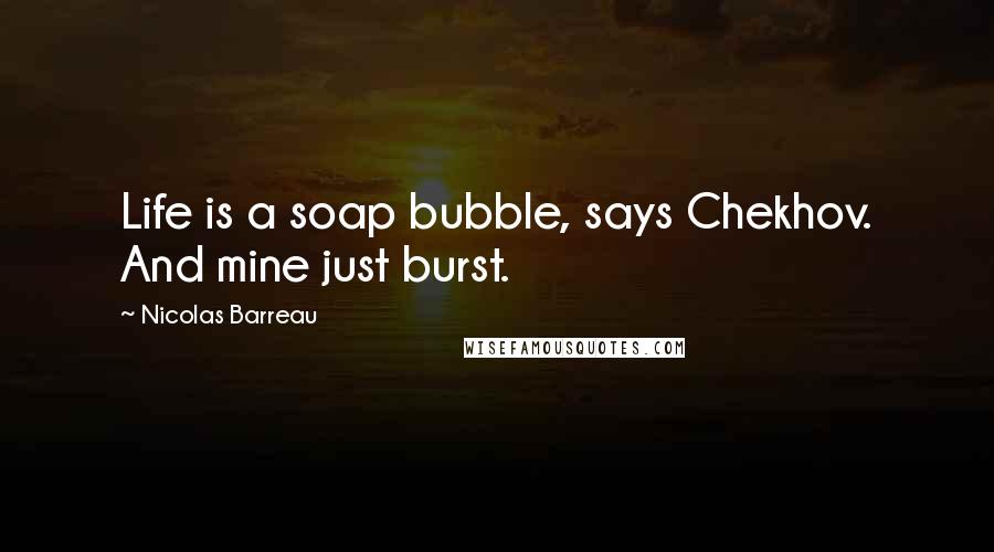 Nicolas Barreau Quotes: Life is a soap bubble, says Chekhov. And mine just burst.