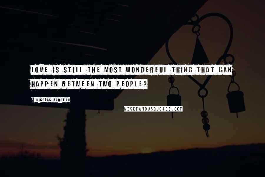 Nicolas Barreau Quotes: Love is still the most wonderful thing that can happen between two people?