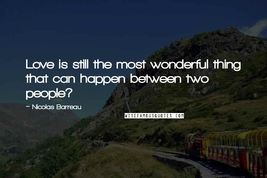 Nicolas Barreau Quotes: Love is still the most wonderful thing that can happen between two people?