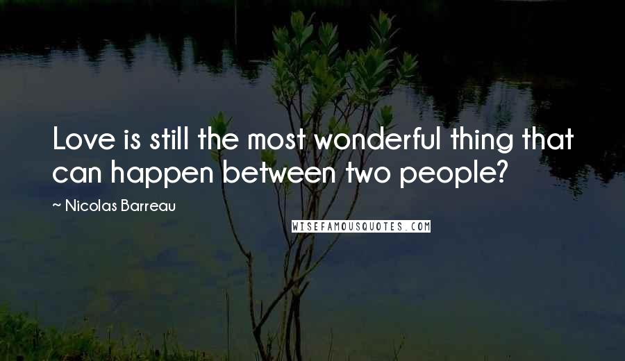 Nicolas Barreau Quotes: Love is still the most wonderful thing that can happen between two people?