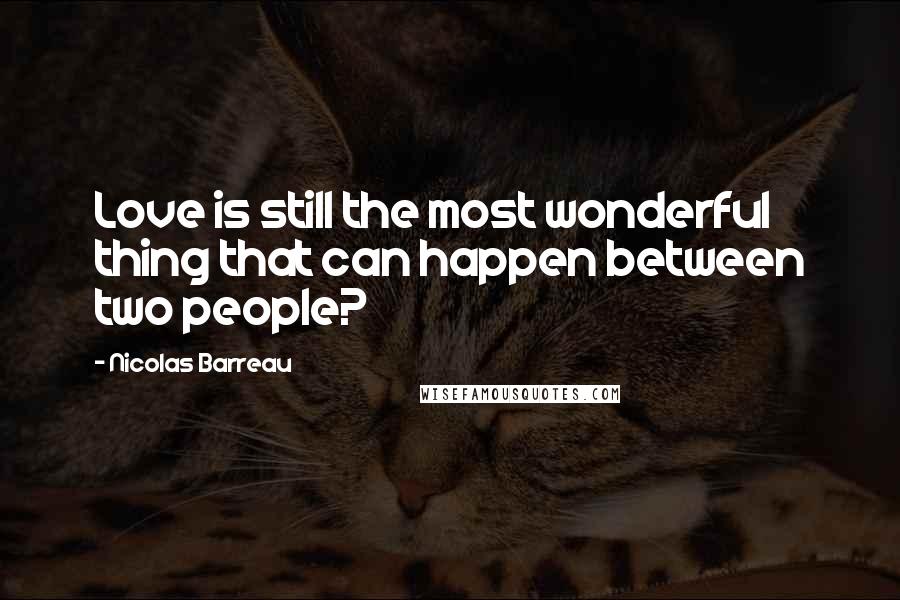 Nicolas Barreau Quotes: Love is still the most wonderful thing that can happen between two people?