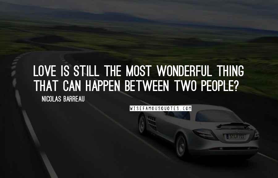 Nicolas Barreau Quotes: Love is still the most wonderful thing that can happen between two people?