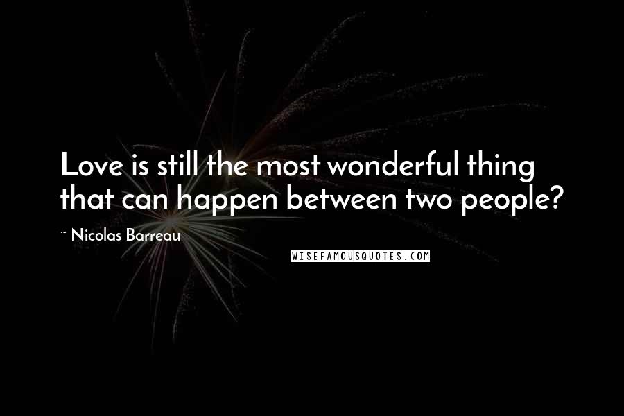 Nicolas Barreau Quotes: Love is still the most wonderful thing that can happen between two people?