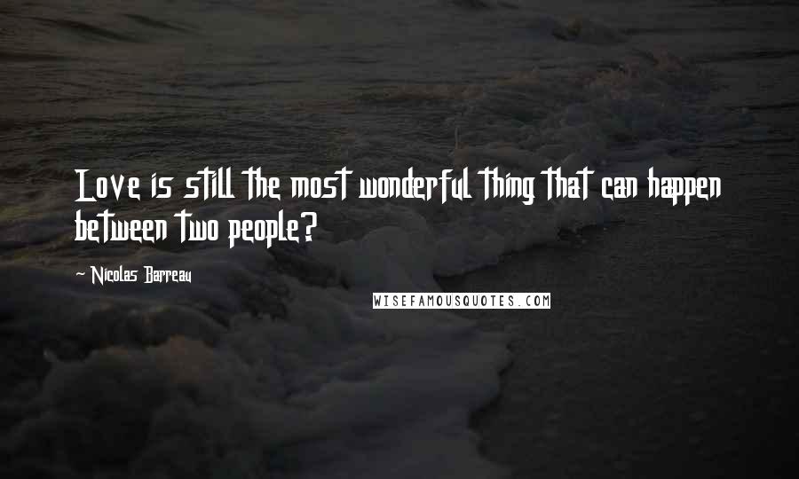 Nicolas Barreau Quotes: Love is still the most wonderful thing that can happen between two people?
