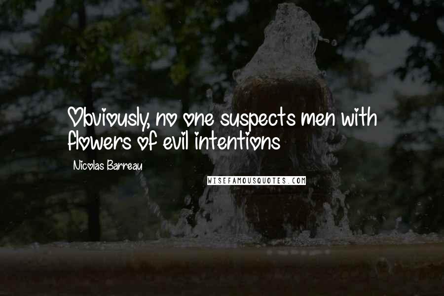 Nicolas Barreau Quotes: Obviously, no one suspects men with flowers of evil intentions