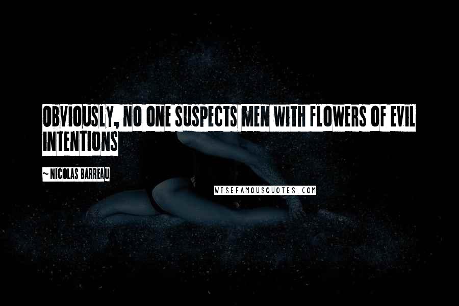 Nicolas Barreau Quotes: Obviously, no one suspects men with flowers of evil intentions