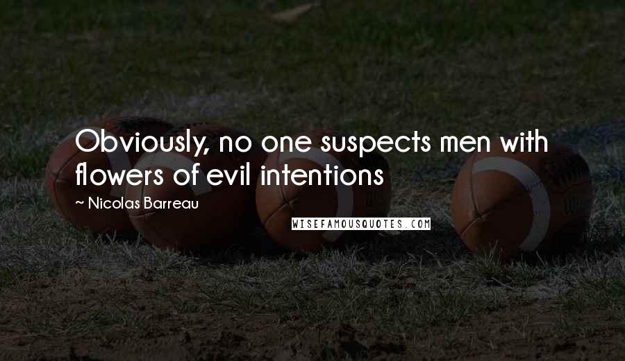 Nicolas Barreau Quotes: Obviously, no one suspects men with flowers of evil intentions