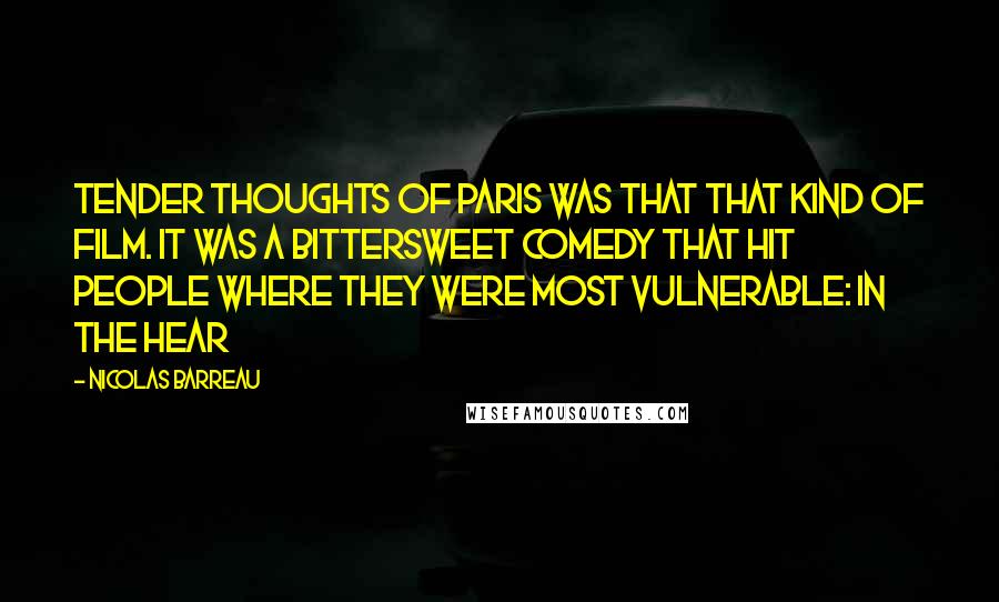 Nicolas Barreau Quotes: Tender thoughts of Paris was that that kind of film. It was a bittersweet comedy that hit people where they were most vulnerable: in the hear