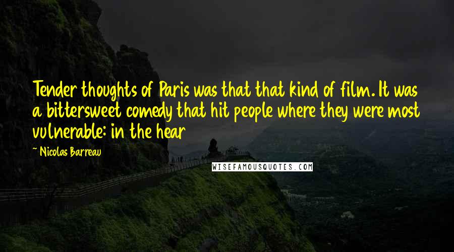 Nicolas Barreau Quotes: Tender thoughts of Paris was that that kind of film. It was a bittersweet comedy that hit people where they were most vulnerable: in the hear