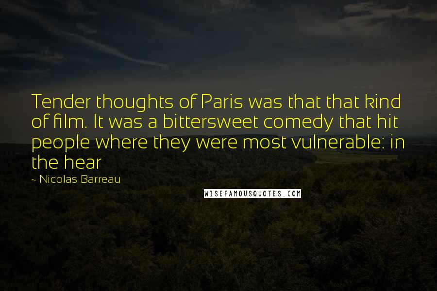 Nicolas Barreau Quotes: Tender thoughts of Paris was that that kind of film. It was a bittersweet comedy that hit people where they were most vulnerable: in the hear